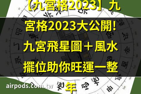 2023最強九宮格攻略｜【九宮格2023】九宮格2023飛星圖大解密!兔年風水佈局懶人包