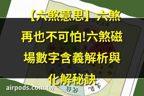 六煞星｜【六煞意思】六煞再也不可怕!六煞磁場數字含義解析與化解祕訣