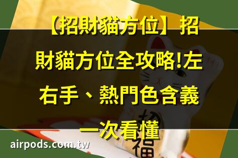 招財貓怎麼擺才對？左手右手不同寓意？擺對才能幫你招財又開運!｜2025財位方向
