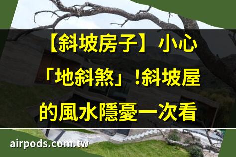 【斜坡房子】小心「地斜煞」!斜坡屋的風水隱憂一次看｜房子有斜坡怎麼裝修，帶斜坡的房子為什麼不能買