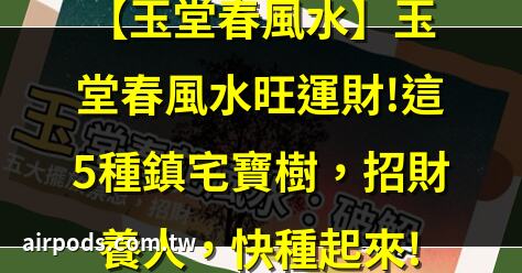 【玉堂春風水】玉堂春風水旺運財!這5種鎮宅寶樹，招財養人，快種起來!｜玉堂春就是梔子花嗎？這樣照顧絕對沒錯!