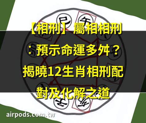 【相刑】屬相相刑︰預示命運多舛？揭曉12生肖相刑配對及化解之道｜蛇害虎是什麼意思：生肖三刑的內涵與化解方法