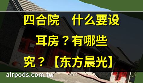 想知道四合院各房間名稱？來看下四合院的結構和佈局｜北京四合院中的倒座房、正房、耳房、廂房、後罩房