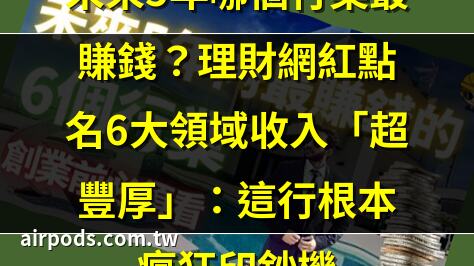 未來5年做甚麼最賺錢 他指「6大行業」最夯：像印鈔機｜未來5年做什麼最賺錢？他曝6大潛力股職業!第三個像印鈔機一樣好賺