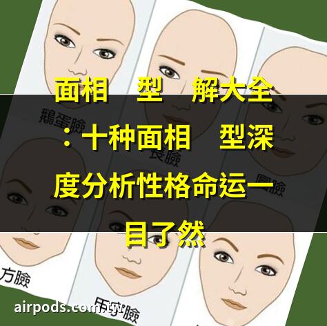 面相學概述：從面容到命運的深刻洞察｜面相臉型圖解大全：十種面相臉型深度分析性格命運一目瞭然