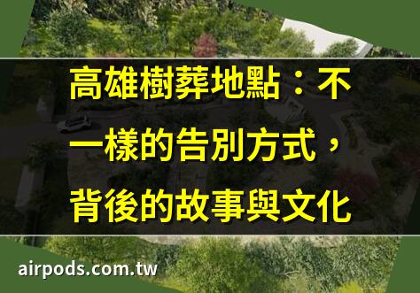 高雄環保葬與樹葬服務完整解析：申請流程、與常見問題 ｜樹葬逐年成長 旗津、鳳山增設穴位