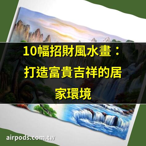 想提升運勢、打造開運居家？風水畫完整指南看這裡!｜5大山水油畫風水祕訣：提升居家財運的藝術氛圍